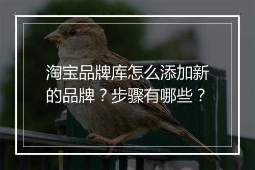 淘宝品牌库怎么添加新的品牌？步骤有哪些？
