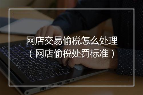 网店交易偷税怎么处理（网店偷税处罚标准）