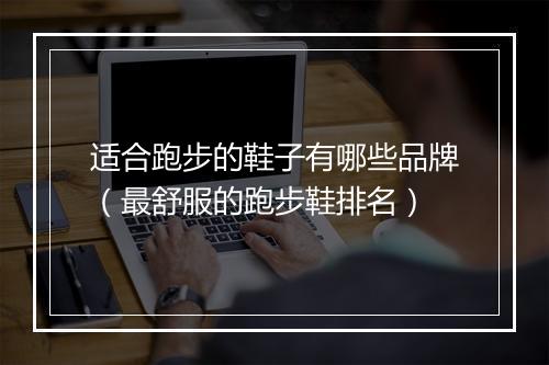 适合跑步的鞋子有哪些品牌（最舒服的跑步鞋排名）