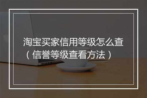 淘宝买家信用等级怎么查（信誉等级查看方法）