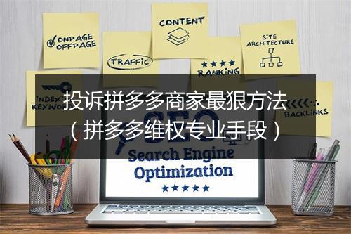 投诉拼多多商家最狠方法（拼多多维权专业手段）