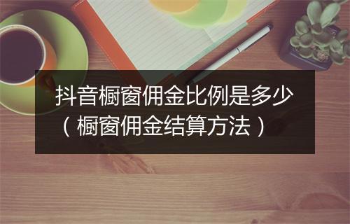抖音橱窗佣金比例是多少（橱窗佣金结算方法）