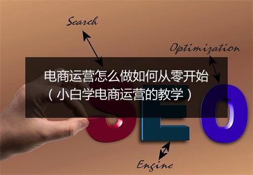 电商运营怎么做如何从零开始（小白学电商运营的教学）