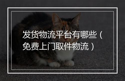 发货物流平台有哪些（免费上门取件物流）