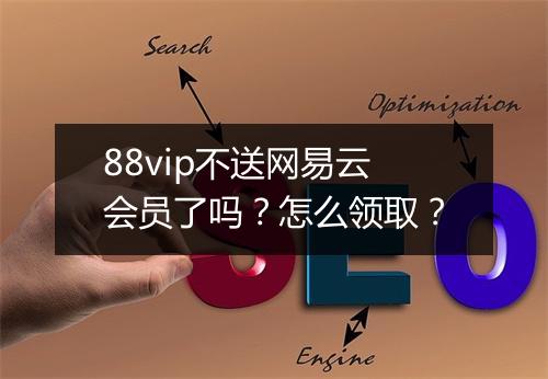 88vip不送网易云会员了吗？怎么领取？