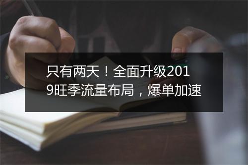 只有两天！全面升级2019旺季流量布局，爆单加速