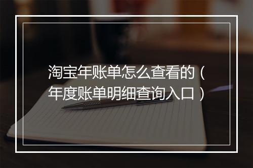 淘宝年账单怎么查看的（年度账单明细查询入口）