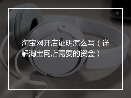 淘宝网开店证明怎么写（详解淘宝网店需要的资金）