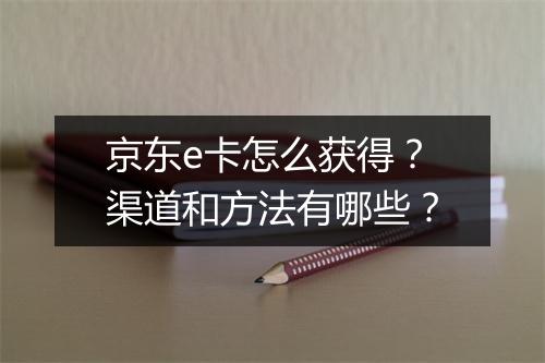 京东e卡怎么获得？渠道和方法有哪些？