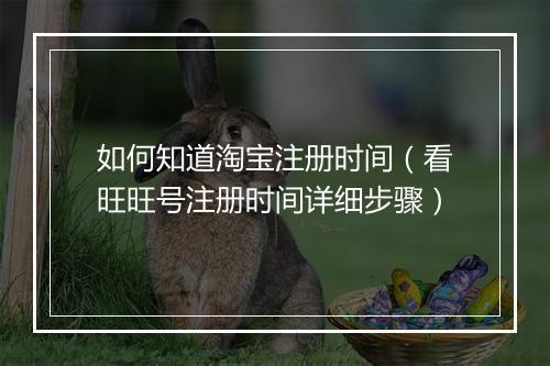 如何知道淘宝注册时间（看旺旺号注册时间详细步骤）