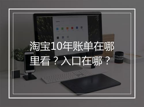 淘宝10年账单在哪里看？入口在哪？