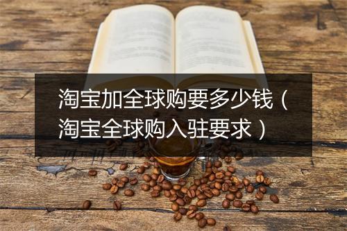 淘宝加全球购要多少钱（淘宝全球购入驻要求）