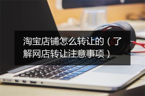 淘宝店铺怎么转让的（了解网店转让注意事项）
