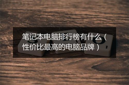 笔记本电脑排行榜有什么（性价比最高的电脑品牌）