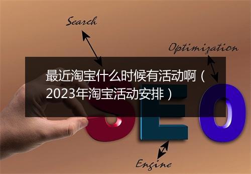 最近淘宝什么时候有活动啊（2023年淘宝活动安排）