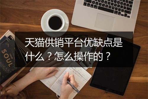 天猫供销平台优缺点是什么？怎么操作的？
