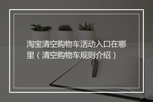 淘宝清空购物车活动入口在哪里（清空购物车规则介绍）