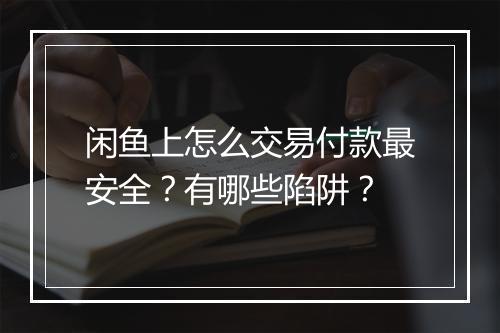 闲鱼上怎么交易付款最安全？有哪些陷阱？