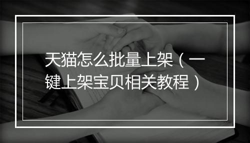 天猫怎么批量上架（一键上架宝贝相关教程）