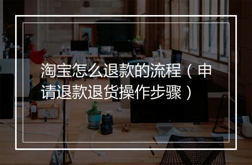 淘宝怎么退款的流程（申请退款退货操作步骤）