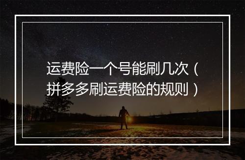 运费险一个号能刷几次（拼多多刷运费险的规则）