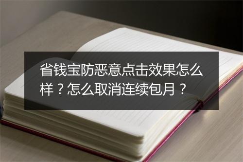 省钱宝防恶意点击效果怎么样？怎么取消连续包月？