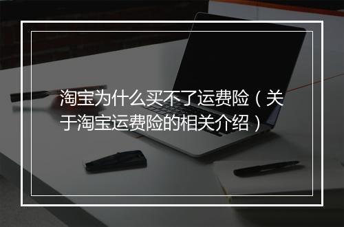 淘宝为什么买不了运费险（关于淘宝运费险的相关介绍）