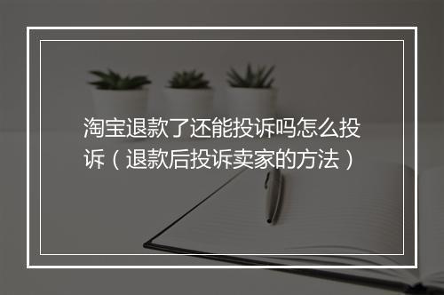 淘宝退款了还能投诉吗怎么投诉（退款后投诉卖家的方法）