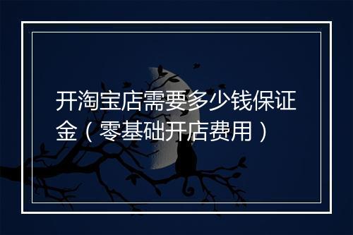 开淘宝店需要多少钱保证金（零基础开店费用）