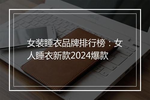 女装睡衣品牌排行榜：女人睡衣新款2024爆款