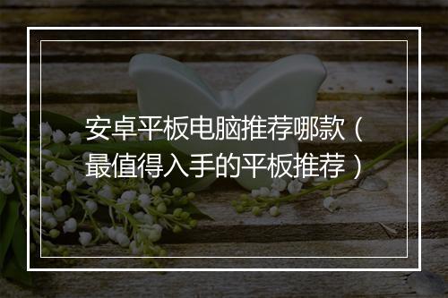 安卓平板电脑推荐哪款（最值得入手的平板推荐）