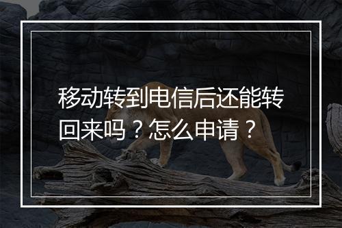 移动转到电信后还能转回来吗？怎么申请？