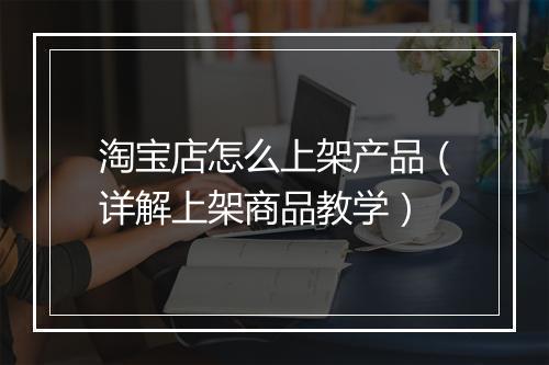 淘宝店怎么上架产品（详解上架商品教学）