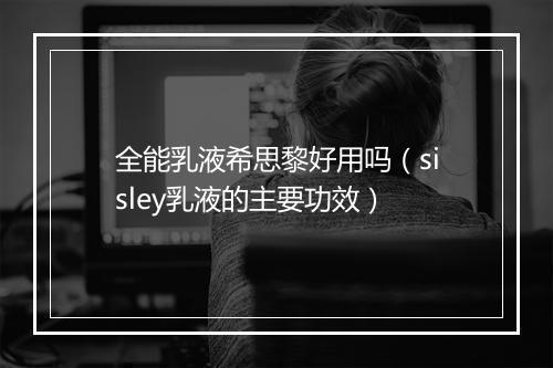 全能乳液希思黎好用吗（sisley乳液的主要功效）