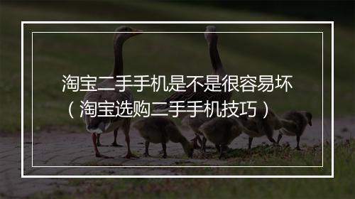 淘宝二手手机是不是很容易坏（淘宝选购二手手机技巧）