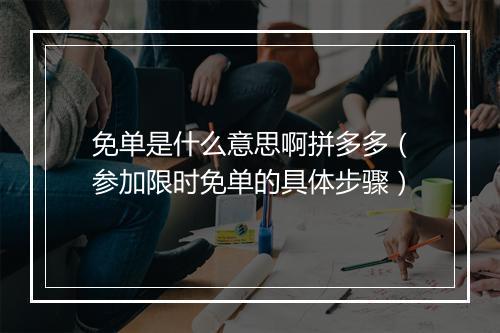 免单是什么意思啊拼多多（参加限时免单的具体步骤）