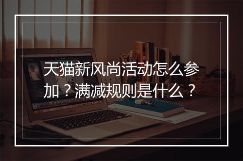 天猫新风尚活动怎么参加？满减规则是什么？