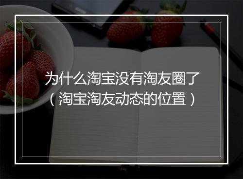 为什么淘宝没有淘友圈了（淘宝淘友动态的位置）