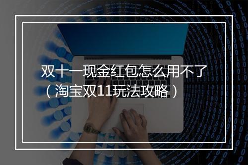 双十一现金红包怎么用不了（淘宝双11玩法攻略）