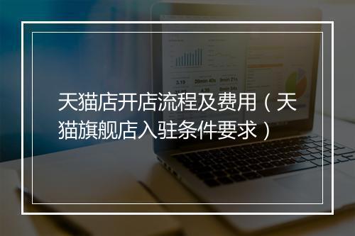 天猫店开店流程及费用（天猫旗舰店入驻条件要求）