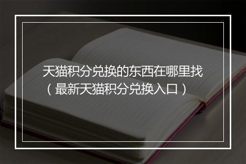 天猫积分兑换的东西在哪里找（最新天猫积分兑换入口）
