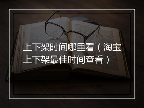 上下架时间哪里看（淘宝上下架最佳时间查看）