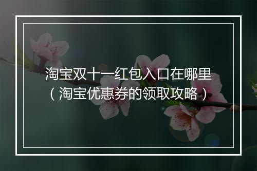 淘宝双十一红包入口在哪里（淘宝优惠券的领取攻略）