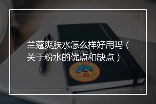 兰蔻爽肤水怎么样好用吗（关于粉水的优点和缺点）