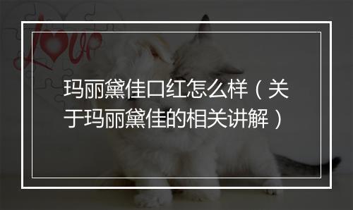玛丽黛佳口红怎么样（关于玛丽黛佳的相关讲解）