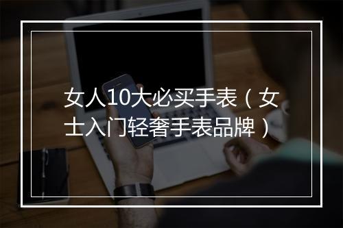 女人10大必买手表（女士入门轻奢手表品牌）