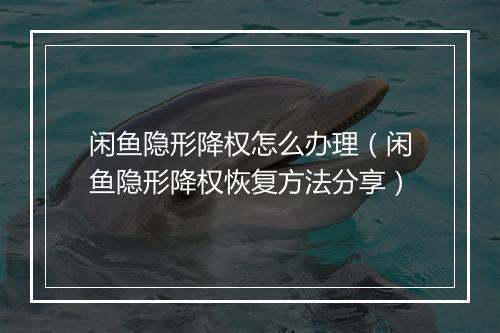 闲鱼隐形降权怎么办理（闲鱼隐形降权恢复方法分享）