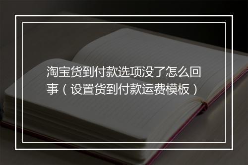 淘宝货到付款选项没了怎么回事（设置货到付款运费模板）
