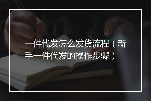 一件代发怎么发货流程（新手一件代发的操作步骤）