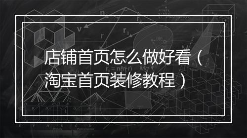 店铺首页怎么做好看（淘宝首页装修教程）